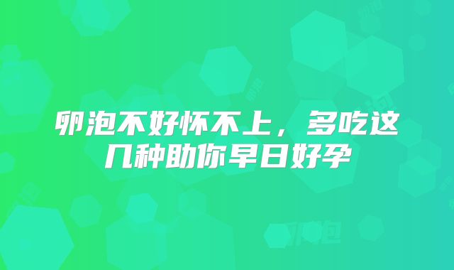 卵泡不好怀不上，多吃这几种助你早日好孕