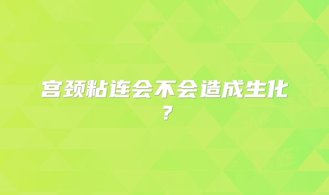 宫颈粘连会不会造成生化？