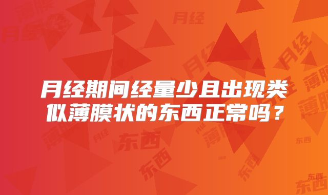 月经期间经量少且出现类似薄膜状的东西正常吗？