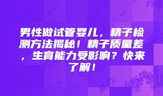 男性做试管婴儿，精子检测方法揭秘！精子质量差，生育能力受影响？快来了解！