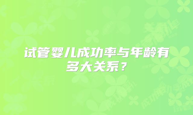 试管婴儿成功率与年龄有多大关系？