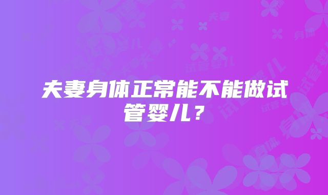 夫妻身体正常能不能做试管婴儿?