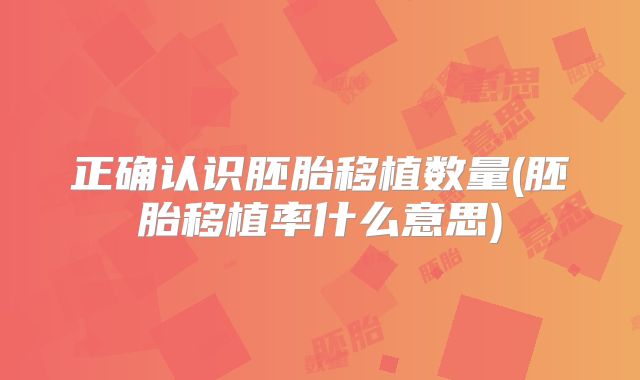正确认识胚胎移植数量(胚胎移植率什么意思)