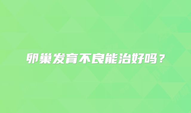 卵巢发育不良能治好吗?