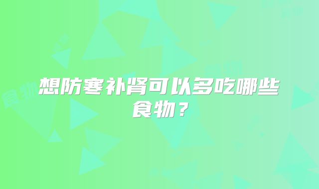想防寒补肾可以多吃哪些食物？