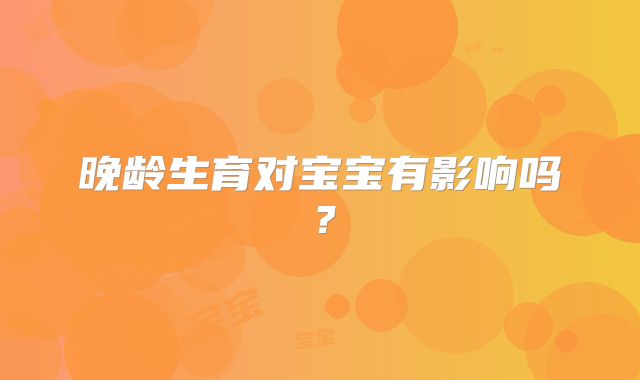 晚龄生育对宝宝有影响吗？