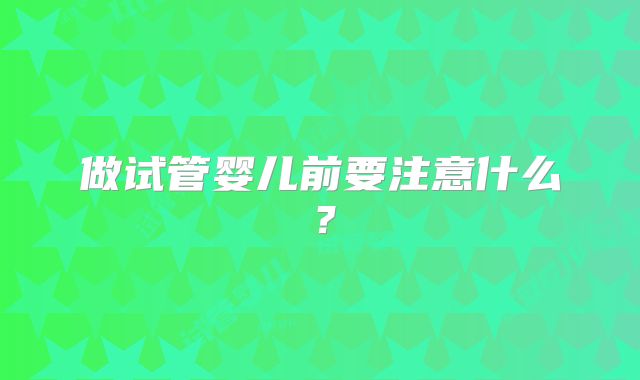 做试管婴儿前要注意什么？