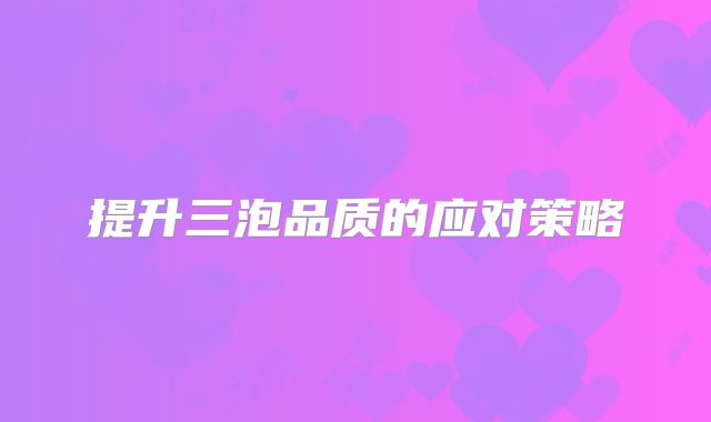提升三泡品质的应对策略