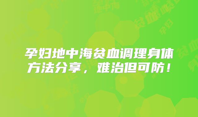 孕妇地中海贫血调理身体方法分享，难治但可防！