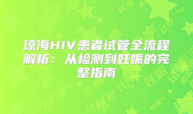 琼海HIV患者试管全流程解析：从检测到妊娠的完整指南