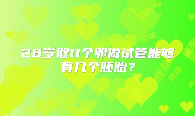 28岁取11个卵做试管能够有几个胚胎？