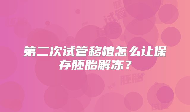 第二次试管移植怎么让保存胚胎解冻？