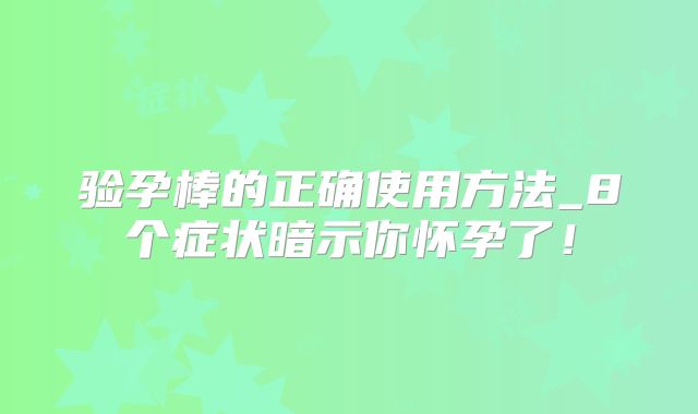 验孕棒的正确使用方法_8个症状暗示你怀孕了！