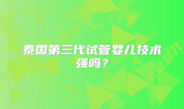 泰国第三代试管婴儿技术强吗？