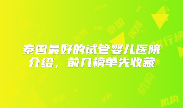 泰国最好的试管婴儿医院介绍，前几榜单先收藏