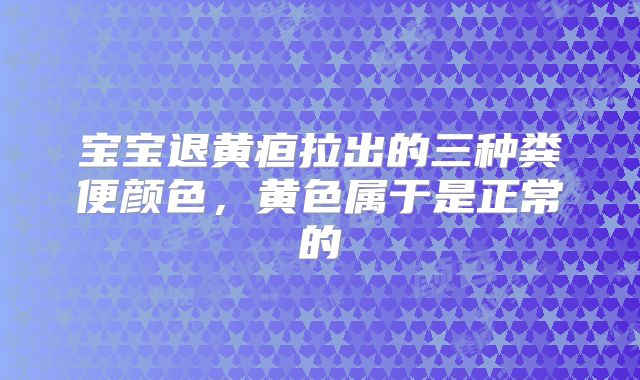 宝宝退黄疸拉出的三种粪便颜色,黄色属于是正常的