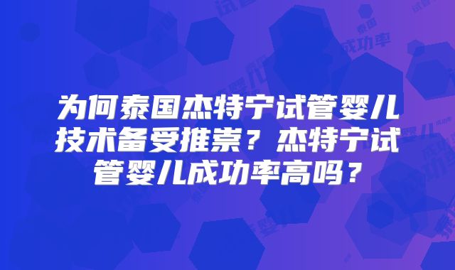 为何泰国杰特宁试管婴儿技术备受推崇？杰特宁试管婴儿成功率高吗？