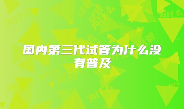 国内第三代试管为什么没有普及