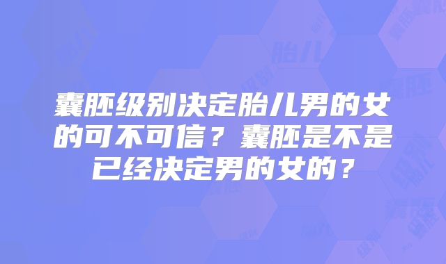 囊胚级别决定胎儿男的女的可不可信？囊胚是不是已经决定男的女的？