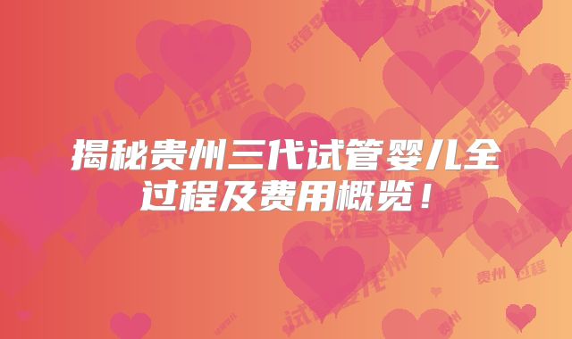 揭秘贵州三代试管婴儿全过程及费用概览！