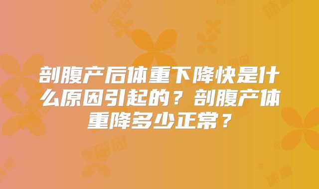 剖腹产后体重下降快是什么原因引起的？剖腹产体重降多少正常？