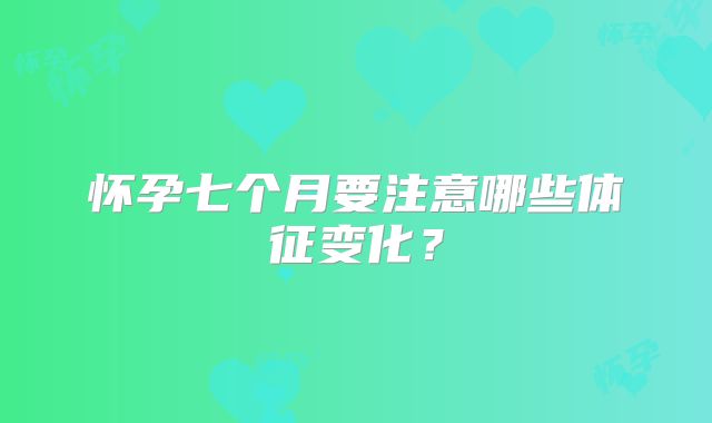 怀孕七个月要注意哪些体征变化？
