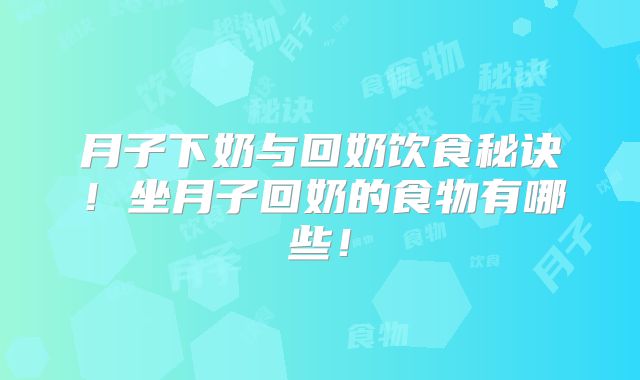 月子下奶与回奶饮食秘诀！坐月子回奶的食物有哪些！