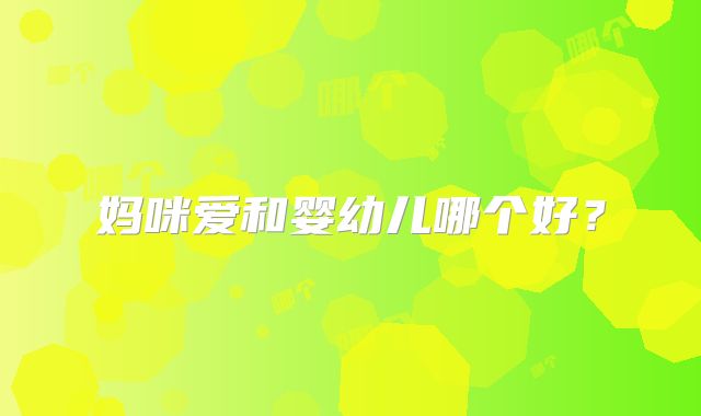 妈咪爱和婴幼儿哪个好？