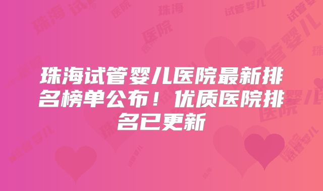 珠海试管婴儿医院最新排名榜单公布！优质医院排名已更新