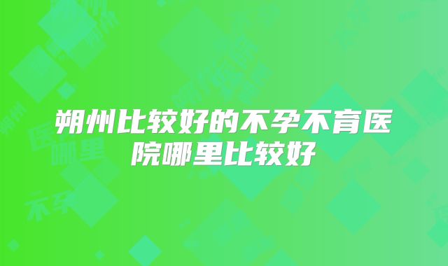 朔州比较好的不孕不育医院哪里比较好