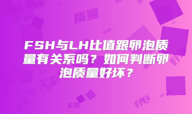 FSH与LH比值跟卵泡质量有关系吗?如何判断卵泡质量好坏?