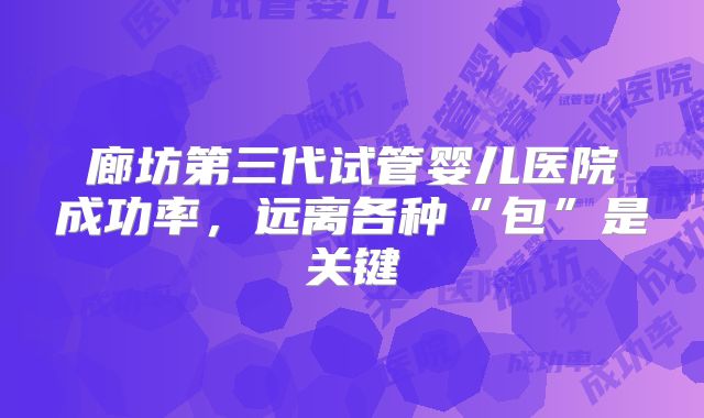 廊坊第三代试管婴儿医院成功率，远离各种“包”是关键