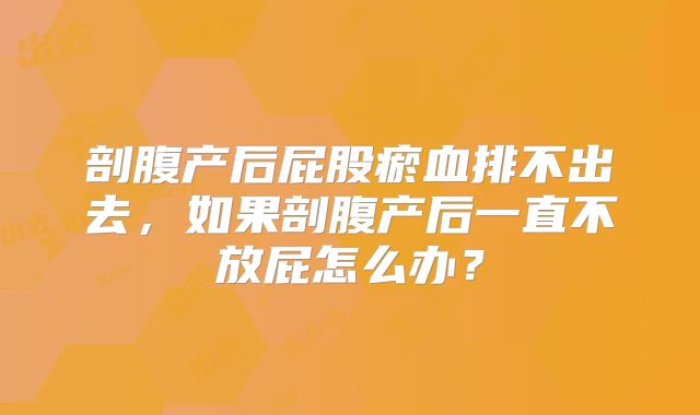 剖腹产后屁股瘀血排不出去,如果剖腹产后一直不放屁怎么办?