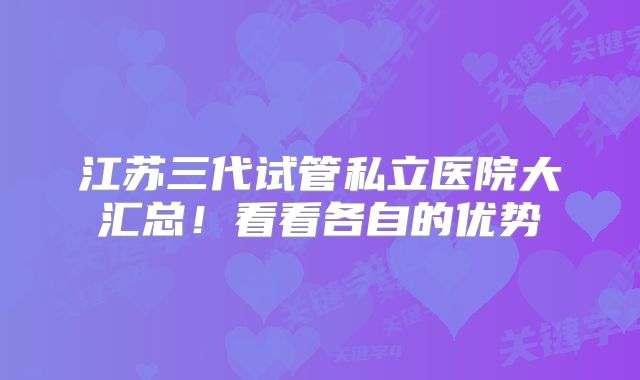 江苏三代试管私立医院大汇总!看看各自的优势
