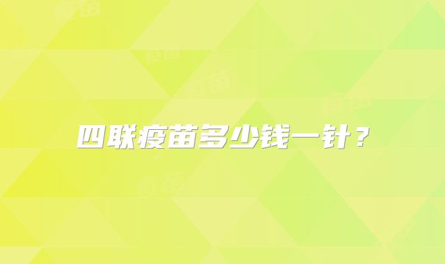 四联疫苗多少钱一针？