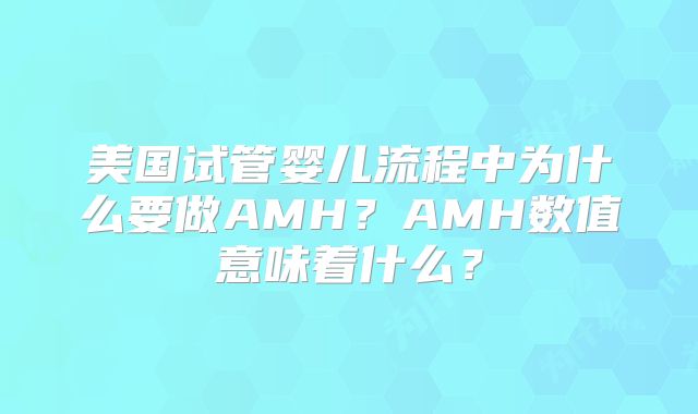 美国试管婴儿流程中为什么要做AMH？AMH数值意味着什么？