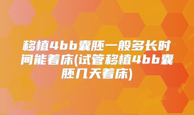 移植4bb囊胚一般多长时间能着床(试管移植4bb囊胚几天着床)