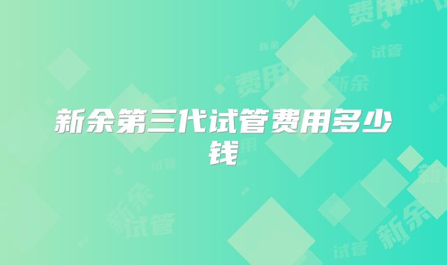 新余第三代试管费用多少钱