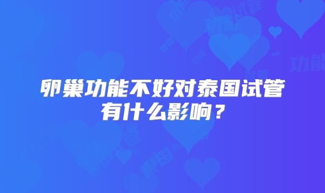 卵巢功能不好对泰国试管有什么影响？