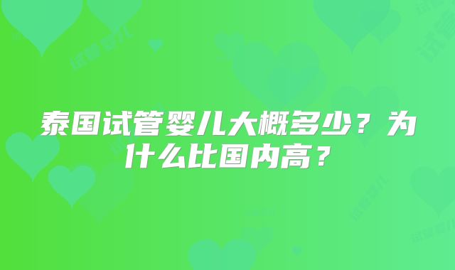 泰国试管婴儿大概多少？为什么比国内高？