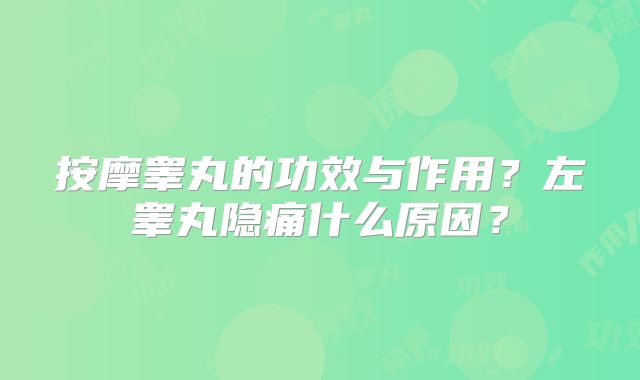 按摩睾丸的功效与作用？左睾丸隐痛什么原因？