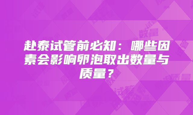 赴泰试管前必知:哪些因素会影响卵泡取出数量与质量?