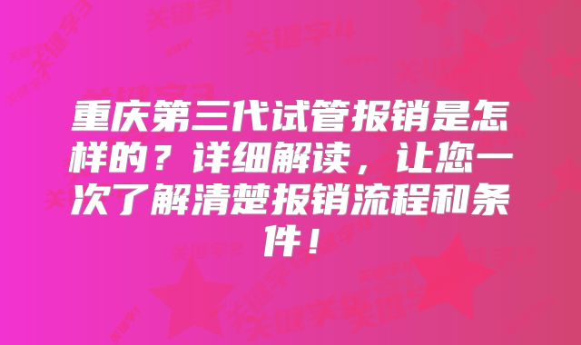 重庆第三代试管报销是怎样的?详细解读,让您一次了解清楚报销流程和条件!