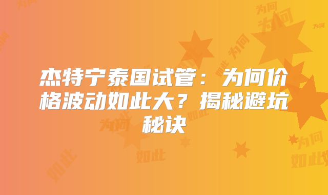 杰特宁泰国试管：为何价格波动如此大？揭秘避坑秘诀