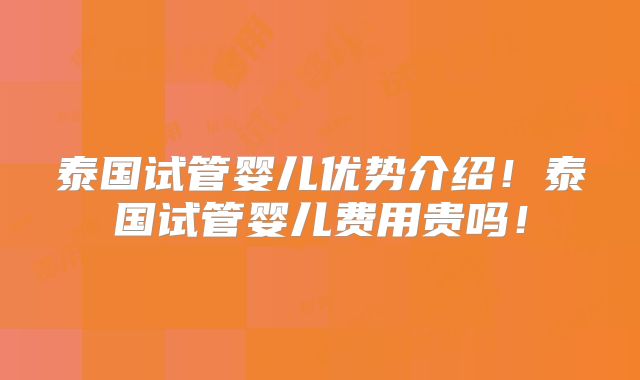 泰国试管婴儿优势介绍！泰国试管婴儿费用贵吗！