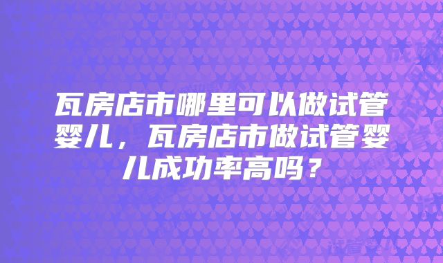 瓦房店市哪里可以做试管婴儿,瓦房店市做试管婴儿成功率高吗?