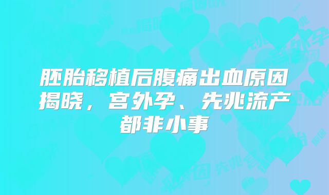 胚胎移植后腹痛出血原因揭晓，宫外孕、先兆流产都非小事