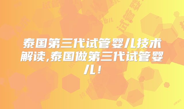 泰国第三代试管婴儿技术解读,泰国做第三代试管婴儿!