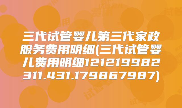 三代试管婴儿第三代家政服务费用明细(三代试管婴儿费用明细121219982311.431.179867987)