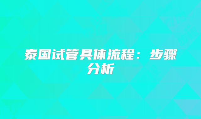 泰国试管具体流程:步骤分析